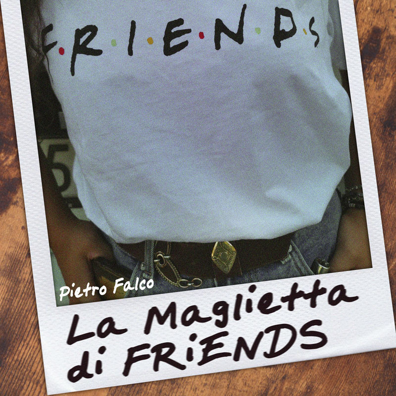 Dal 20 maggio sarà disponibile in rotazione radiofonica e in digitale “La maglietta di Friends”, il nuovo singolo di Pietro Falco.